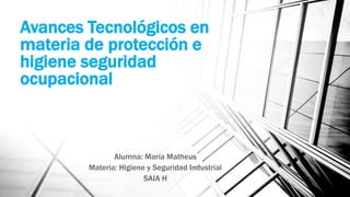 Avances Tecnológicos en
materia de protección e
higiene seguridad
ocupacional
Alumna: María Matheus
Materia: Higiene y Seguridad Industrial
SAIA H
 