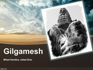 Gilgamesh
Mitad Hombre, mitad Dios
 
