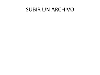 SUBIR UN ARCHIVO
 