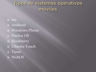  Ios
 Android
 Windows Phone
 Firefox OS
 Blackberry
 Ubuntu Touch
 Tizen
 WebOS
 