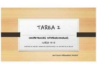 TAREA 2
COMPETENCIAS INFORMACIONALES
CURSO 15-16
(MASTER EN NUEVAS TENDENCIAS ASISTENCIALES EN CIENCIAS DE LA SALUD)
ANTONIO GRANADOS GODOY
 