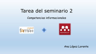 Tarea del seminario 2
+
Competencias informacionales
Ana López Lorente
 