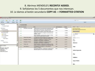 8. Abrimos MENDELEY, RECENTLY ADDED.
9. Señalamos los 5 documentos que nos interesan.
10. Le damos al botón secundario COPY AS -> FORMATTED CITATION
 