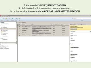7. Abrimos MENDELEY, RECENTLY ADDED.
8. Señalamos los 5 documentos que nos interesan.
9. Le damos al botón secundario COPY AS -> FORMATTED CITATION
 