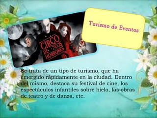 Se trata de un tipo de turismo, que ha
emergido rápidamente en la ciudad. Dentro
del mismo, destaca su festival de cine, los
espectáculos infantiles sobre hielo, las obras
de teatro y de danza, etc.
 