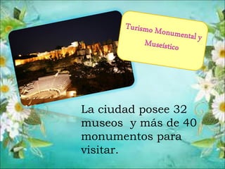 La ciudad posee 32
museos y más de 40
monumentos para
visitar.
 