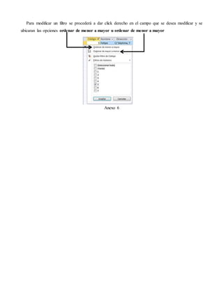 Para modificar un filtro se procederá a dar click derecho en el campo que se desea modificar y se
ubicaran las opciones ordenar de menor a mayor u ordenar de menor a mayor
Anexo 6
 