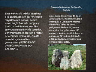 En la Península Ibérica asistimos
a la generalización del fenómeno
megalítico en Galicia, donde
están las fechas más antig...