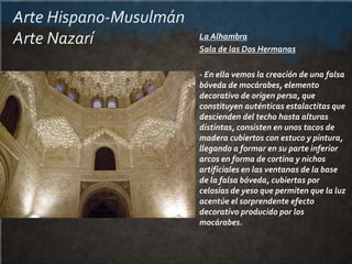 Arte Hispano-Musulmán
Arte Nazarí La Alhambra
Sala de las Dos Hermanas
- En ella vemos la creación de una falsa
bóveda de ...