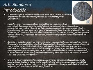 Arte Románico
Introducción
 El Románico fue el primer estilo internacional de la cultura occidental,
expresión artística ...