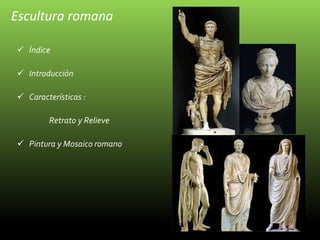 Escultura romana
 Índice
 Introducción
 Características :
Retrato y Relieve
 Pintura y Mosaico romano
 
