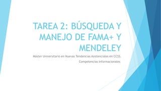 TAREA 2: BÚSQUEDA Y
MANEJO DE FAMA+ Y
MENDELEY
Máster Universitario en Nuevas Tendencias Asistenciales en CCSS.
Competencias Informacionales
 