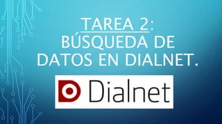 TAREA 2:
BÚSQUEDA DE
DATOS EN DIALNET.
 