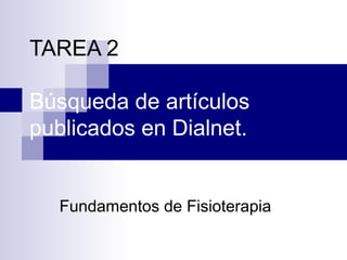 TAREA 2
Búsqueda de artículos
publicados en Dialnet.
Fundamentos de Fisioterapia
 