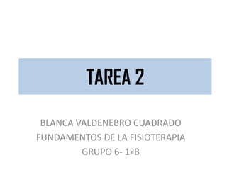 TAREA 2
BLANCA VALDENEBRO CUADRADO
FUNDAMENTOS DE LA FISIOTERAPIA
GRUPO 6- 1ºB
 