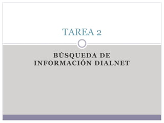 BÚSQUEDA DE
INFORMACIÓN DIALNET
TAREA 2
 
