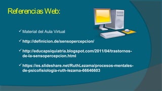 ReferenciasWeb:
Material del Aula Virtual
http://definicion.de/sensopercepcion/
http://educapsiquiatria.blogspot.com/2011/04/trastornos-
de-la-sensopercepcion.html
https://es.slideshare.net/RuthLezama/procesos-mentales-
de-psicofisiologia-ruth-lezama-66646603
 