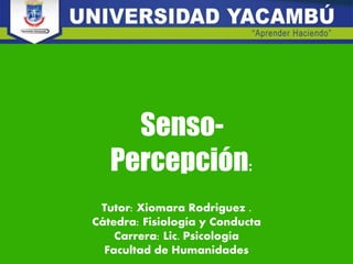 Senso-
Percepción:
Tutor: Xiomara Rodriguez .
Cátedra: Fisiología y Conducta
Carrera: Lic. Psicología
Facultad de Humanidades
 