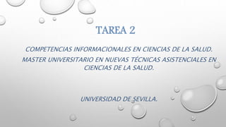 TAREA 2
COMPETENCIAS INFORMACIONALES EN CIENCIAS DE LA SALUD.
MASTER UNIVERSITARIO EN NUEVAS TÉCNICAS ASISTENCIALES EN
CIENCIAS DE LA SALUD.
UNIVERSIDAD DE SEVILLA.
 