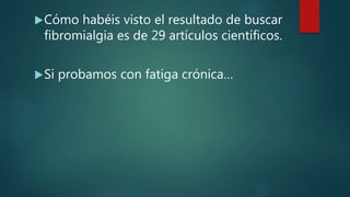 Cómo habéis visto el resultado de buscar
fibromialgia es de 29 artículos científicos.
Si probamos con fatiga crónica…
