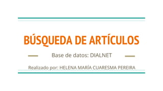 BÚSQUEDA DE ARTÍCULOS
Base de datos: DIALNET
Realizado por: HELENA MARÍA CUARESMA PEREIRA
 