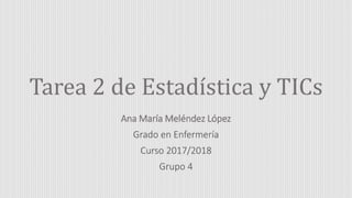 Tarea 2 de Estadística y TICs
Ana María Meléndez López
Grado en Enfermería
Curso 2017/2018
Grupo 4
 