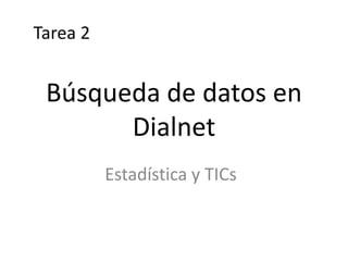Búsqueda de datos en
Dialnet
Estadística y TICs
Tarea 2
 