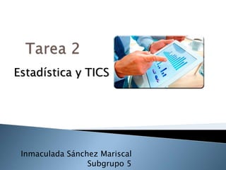 Inmaculada Sánchez Mariscal
Subgrupo 5
Estadística y TICS
 