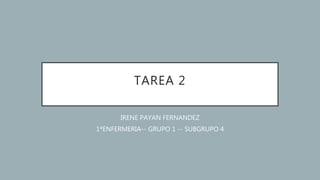 TAREA 2
IRENE PAYAN FERNANDEZ
1ºENFERMERIA-- GRUPO 1 -- SUBGRUPO 4
 