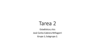 Tarea 2
Estadística y tics
José Carlos Cabrera Miñagorri
Grupo 1; Subgrupo 2.
 