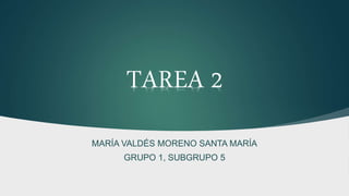 MARÍA VALDÉS MORENO SANTA MARÍA
GRUPO 1, SUBGRUPO 5
TAREA 2
 