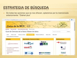 ESTRATEGIA DE BÚSQUEDA
 De todas las opciones que se nos ofrecen, optaremos por la mencionada
anteriormente: “Dialnet plus”
 