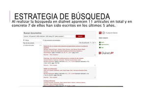 ESTRATEGIA DE BÚSQUEDAAl realizar la búsqueda en dialnet aparecen 11 artículos en total y en
concreto 7 de ellos han sido escritos en los últimos 5 años.
 