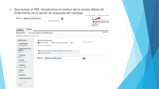  Para buscar el PDF, introducimos el nombre de la revista (Metas de
Enfermería) en la opción de búsqueda del catálogo.
 
