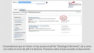 Comprobamos que en Fama+ sí hay acceso al pdf de “Edublogs Enfermería”, tal y como
nos indica el icono de pdf a la derecha. Pulsamos sobre él para acceder al documento.
 