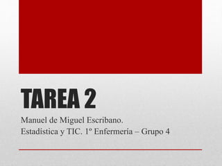 TAREA 2
Manuel de Miguel Escribano.
Estadística y TIC. 1º Enfermería – Grupo 4
 