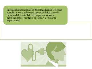 Inteligencia Emocional: El psicólogo Daniel Goleman
postula su teoría sobre está que es definida como la
capacidad de control de las propias emociones,
permitiéndonos mantener la calma y dominar la
impulsividad.
 