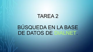 TAREA 2
BÚSQUEDA EN LA BASE
DE DATOS DE DIALNET.
 