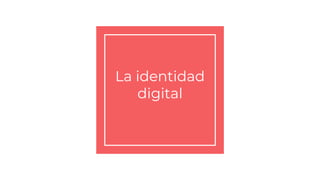 La identidad
digital
 