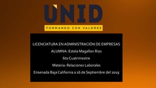 LICENCIATURA EN ADMINISTRACIÓN DE EMPRESAS
ALUMNA: Estela Magallon Rios
6to Cuatrimestre
Materia: Relaciones Laborales
Ensenada Baja California a 16 de Septiembre del 2019
 