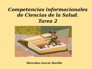Competencias informacionales
de Ciencias de la Salud.
Tarea 2
Mercedes García Murillo
 