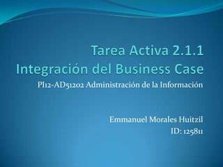 PI12-AD51202 Administración de la Información



                   Emmanuel Morales Huitzil
                                 ID: 125811
 