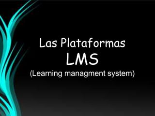 Las Plataformas
          LMS
           LMS
(Learning managment system)
            Análisis de un LMS
 