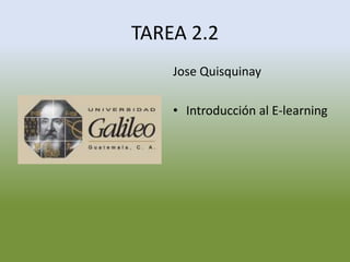 TAREA 2.2
    Jose Quisquinay

    • Introducción al E-learning
 