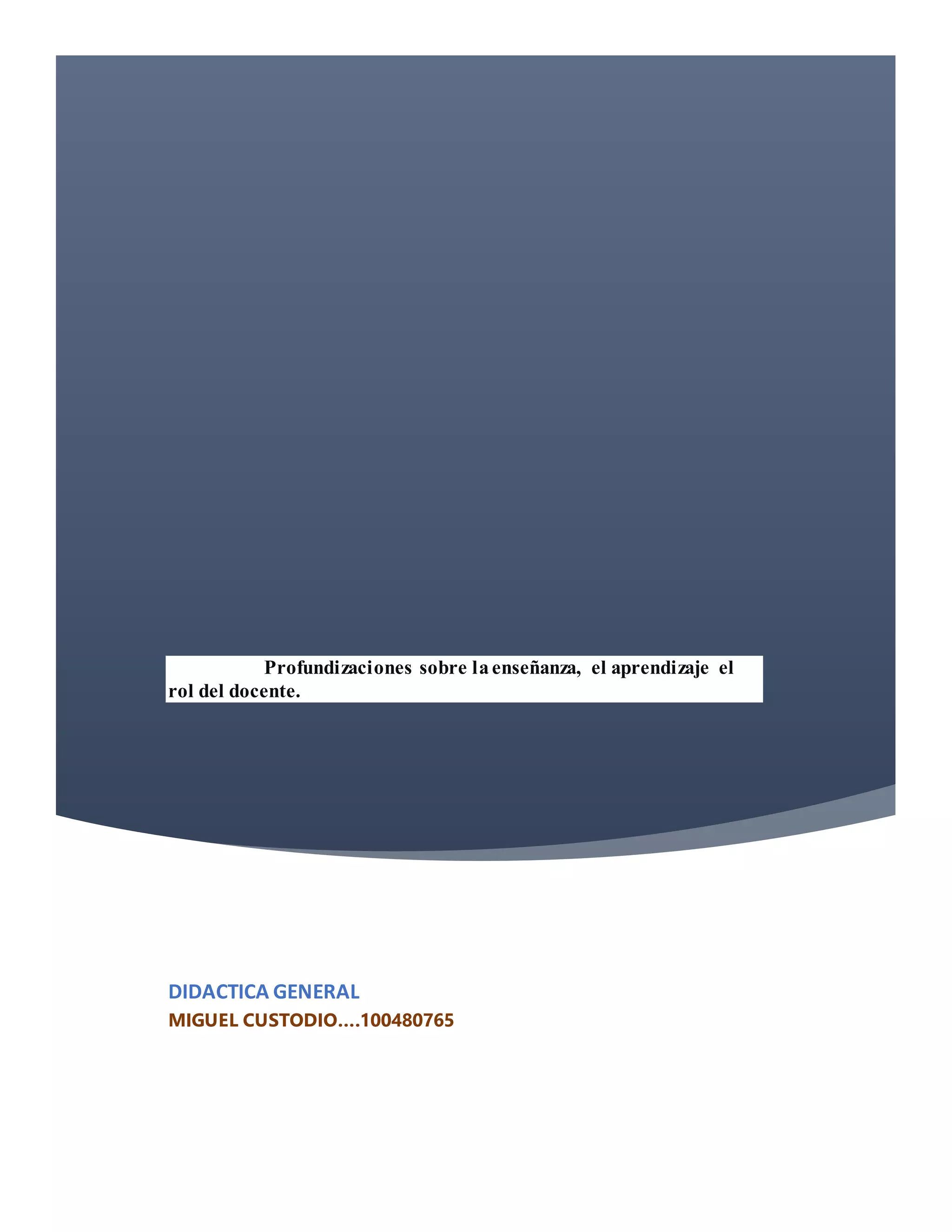 Profundizaciones sobre laenseñanza, el aprendizaje el
rol del docente.
DIDACTICA GENERAL
MIGUEL CUSTODIO….100480765
 