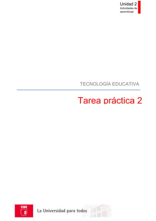 Unidad 2
Actividades de
aprendizaje
Tarea práctica 2
TECNOLOGÍA EDUCATIVA
 