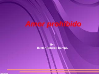 Amor prohibido By: Héctor Robledo Barriel. 