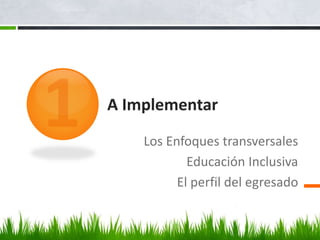 A Implementar
Los Enfoques transversales
Educación Inclusiva
El perfil del egresado
 