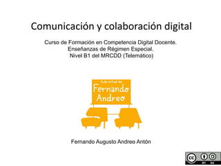 Comunicación y colaboración digital
Curso de Formación en Competencia Digital Docente.
Enseñanzas de Régimen Especial.
Nivel B1 del MRCDD (Telemático)
Fernando Augusto Andreo Antón
 