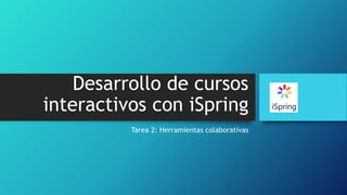 Desarrollo de cursos
interactivos con iSpring
Tarea 2: Herramientas colaborativas
 